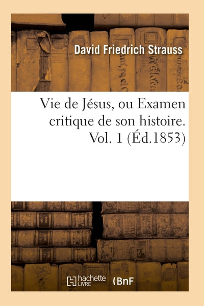 Vie de Jésus, ou Examen critique de son histoire. Vol. 1 (Éd.1853)