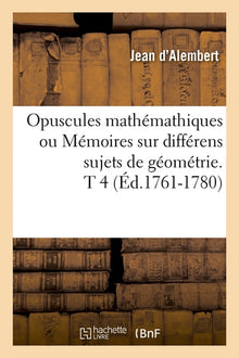 Opuscules mathématiques ou Mémoires sur différens sujets de géométrie. T 4