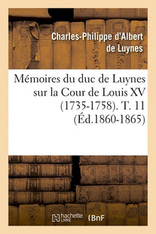 Mémoires du duc de Luynes sur la Cour de Louis XV (1735-1758). T. 11