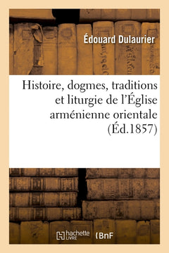 Histoire, dogmes, traditions et liturgie de l'Église arménienne orientale, avec des notions