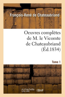 Oeuvres complètes de M. le Vicomte de Chateaubriand. Tome 1