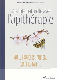 La santé naturelle avec l'apithérapie: Miel, propolis, pollen, gelée royale ...