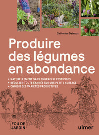Produire des légumes en abondance - Naturellement sans engrais ni pesticides, récolter toute l'année sur une petite surface, choisir des variétés productives
