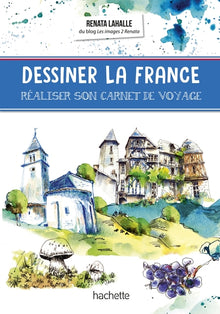 Dessiner la France: Réaliser son carnet de voyage