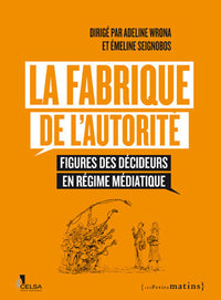 La Fabrique de l'autorité - Figures des décideurs en régime médiatique