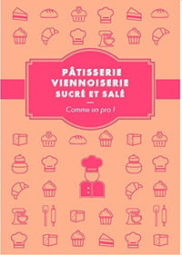 Pâtisserie, viennoiserie comme un pro ! - recettes sucrées et salées