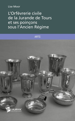 L'Orfèvrerie civile de la Jurande de Tours et ses poinçons sous l'Ancien Régime