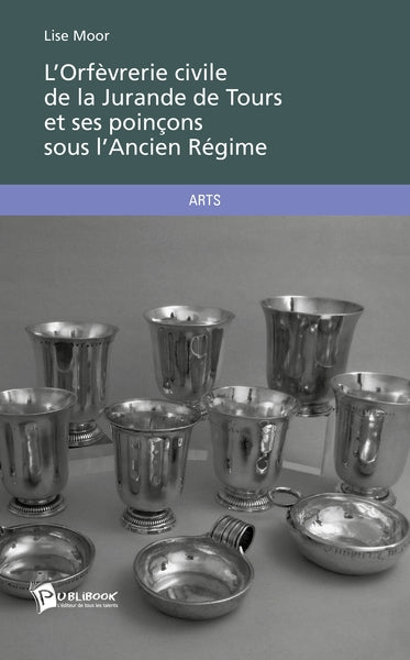 L'Orfèvrerie civile de la Jurande de Tours et ses poinçons sous l'Ancien Régime