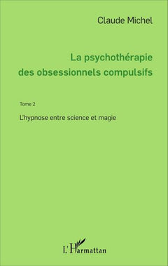 La psychothérapie des obsessionnels compulsifs - Tome 2: L'hypnose entre science et magie