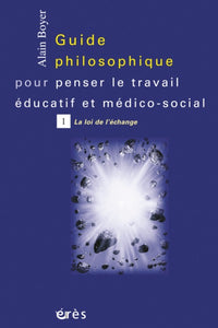 Guide philosophique pour penser le travail éducatif et médico-social, tome 1 : La Loi de l'échange