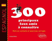 Espagnol. Les 300 principaux faux amis à connaître. Mots en contexte et exercices corrigés
