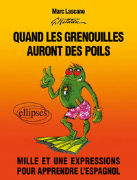 Quand les grenouilles auront des poils. Mille et une expressions pour apprendre l'espagnol