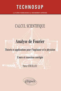 CALCUL SCIENTIFIQUE - Analyse de Fourier - Théorie et applications pour le physicien. Cours et exercices corrigés - (Niveau B)