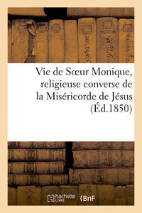 Vie de Soeur Monique, religieuse converse de la Miséricorde de Jésus, de l'Hôtel-Dieu