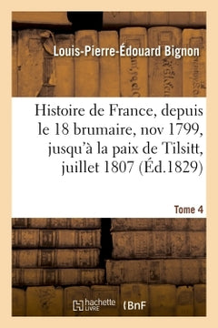 Histoire de France, depuis le 18 brumaire, novembre 1799, jusqu'à la paix de Tilsitt, juillet 1807. T. 4