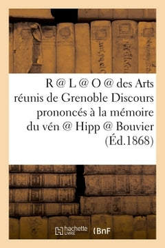 R @ L @ O @ des Arts réunis de Grenoble. Discours prononcés à la mémoire du vén @ Hipp @ Bouvier