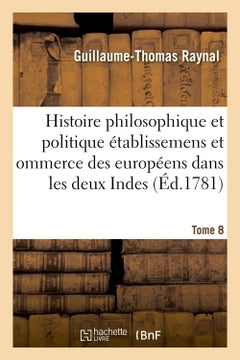Histoire philosophique et politique des établissemens des européens dans les deux Indes. Tome 8