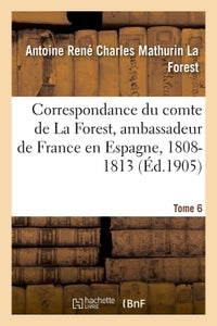 Correspondance du comte de La Forest, ambassadeur de France en Espagne, 1808-1813.  T6