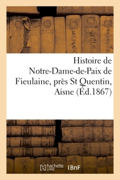 Histoire de Notre-Dame-de-Paix de Fieulaine, près St Quentin, Aisne