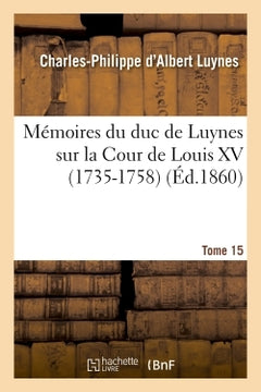 Mémoires du duc de Luynes sur la Cour de Louis XV (1735-1758). T. 15