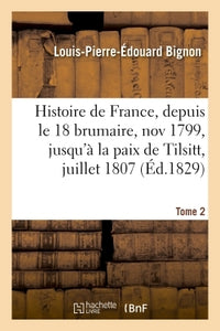 Histoire de France, depuis le 18 brumaire, novembre 1799, jusqu'à la paix de Tilsitt, juillet 1807. T. 2