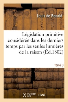 Législation primitive considérée dans les derniers temps par les seules lumières de la raison. T3