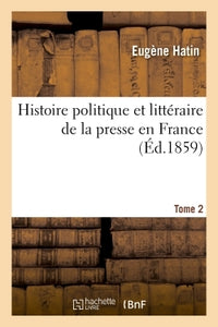 Histoire politique et littéraire de la presse en France. T. 2