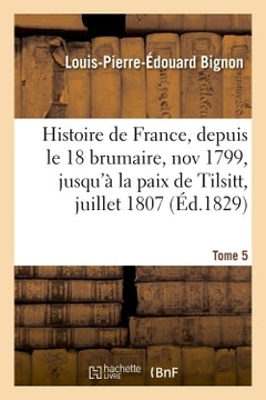 Histoire de France, depuis le 18 brumaire, novembre 1799, jusqu'à la paix de Tilsitt, juillet 1807. Tome 5