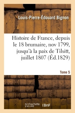 Histoire de France, depuis le 18 brumaire, novembre 1799, jusqu'à la paix de Tilsitt, juillet 1807. Tome 5