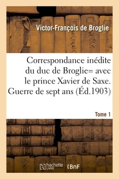 Correspondance inédite de Victor-François, duc de Broglie avec le prince Xavier de Saxe T1