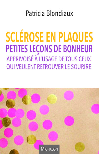 Sclérose en plaques. Petites leçons de bonheur apprivoisé