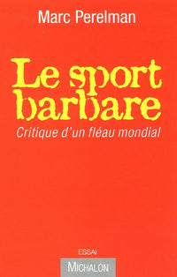 LE SPORT BARBARE - CRITIQUE D'UN FLEAU MONDIAL