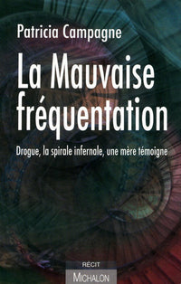 La mauvaise fréquentation: Drogue, la spirale infernale. Une mère témoigne.