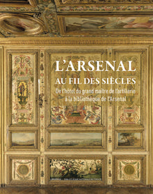 L'Arsenal au fil des siècles - De l'Hôtel du grand maître de l'Artillerie à la bibliothèque de l'Arsenal