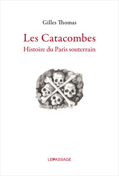 Les Catacombes. Histoire du Paris souterrain