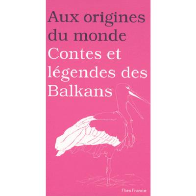Aux origines du monde : Contes et légendes des Balkans