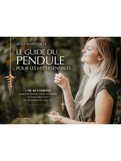 Le Guide du pendule pour les hypersensibles - + de 40 cadrans pour transformer votre sensibilité en force dans tous les domaines de votre vie