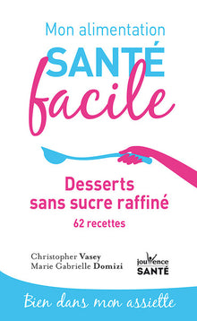 Mon alimentation santé facile Desserts sans sucre raffiné: 62 recettes