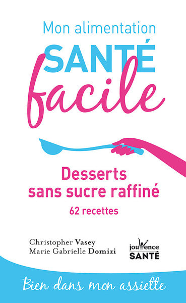 Mon alimentation santé facile Desserts sans sucre raffiné: 62 recettes