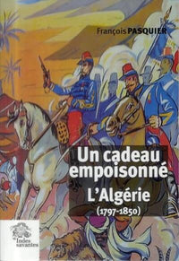 Un cadeau empoisonné. L'Algérie (1797-1850)