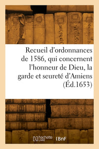 Recueil des ordonnances, qui concernent l'honneur de Dieu, la garde et seureté d'Amiens