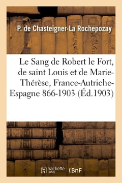 Le Sang de Robert le Fort, de saint Louis et de Marie-Thérèse, France-Autriche-Espagne