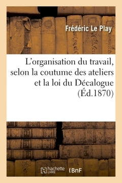 L'organisation du travail, selon la coutume des ateliers et la loi du Décalogue