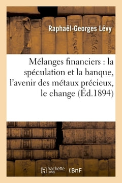 Mélanges financiers : la spéculation et la banque, l'avenir des métaux précieux, le change