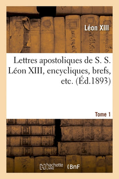 Lettres apostoliques de S. S. Léon XIII, encycliques, brefs, etc. Tome 1