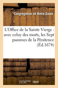 L'Office de la Sainte Vierge : avec celuy des morts, les Sept pseaumes de la Pénitence, & autres
