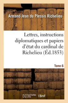 Lettres, instructions diplomatiques et papiers d'état du cardinal de Richelieu. Tome 6