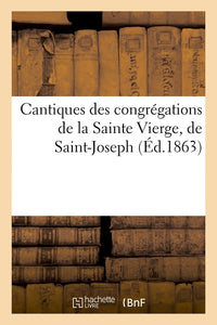 Cantiques des congrégations de la Sainte Vierge, de Saint-Joseph et des Saints anges suivis