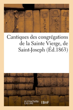 Cantiques des congrégations de la Sainte Vierge, de Saint-Joseph et des Saints anges suivis