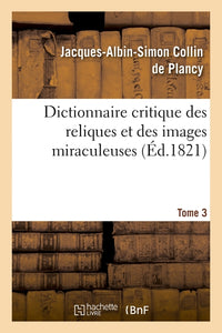 Dictionnaire critique des reliques et des images miraculeuses